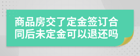 商品房交了定金签订合同后未定金可以退还吗