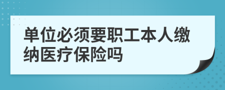 单位必须要职工本人缴纳医疗保险吗