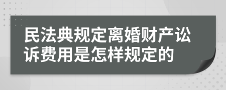 民法典规定离婚财产讼诉费用是怎样规定的