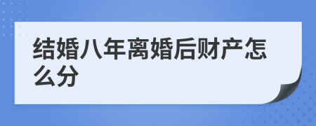 结婚八年离婚后财产怎么分