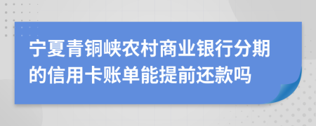 宁夏青铜峡农村商业银行分期的信用卡账单能提前还款吗