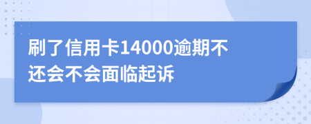 刷了信用卡14000逾期不还会不会面临起诉