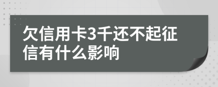 欠信用卡3千还不起征信有什么影响