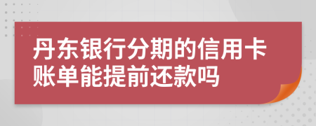 丹东银行分期的信用卡账单能提前还款吗