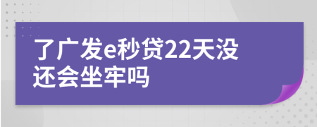 了广发e秒贷22天没还会坐牢吗