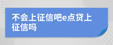 不会上征信吧e点贷上征信吗