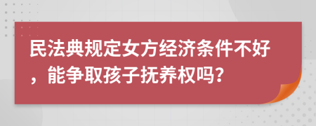 民法典规定女方经济条件不好，能争取孩子抚养权吗？