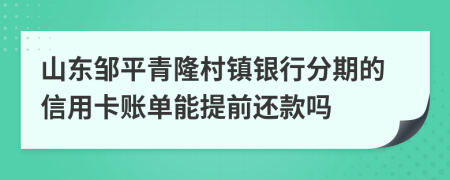 山东邹平青隆村镇银行分期的信用卡账单能提前还款吗