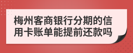 梅州客商银行分期的信用卡账单能提前还款吗