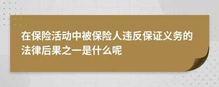 在保险活动中被保险人违反保证义务的法律后果之一是什么呢