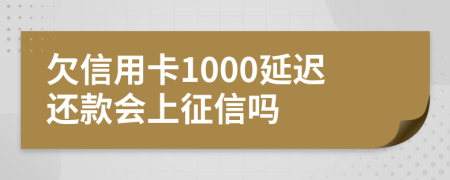 欠信用卡1000延迟还款会上征信吗