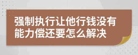 强制执行让他行钱没有能力偿还要怎么解决