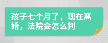 孩子七个月了，现在离婚，法院会怎么判