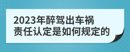 2023年醉驾出车祸责任认定是如何规定的