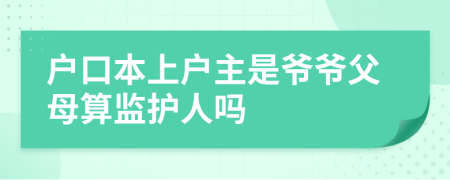 户口本上户主是爷爷父母算监护人吗