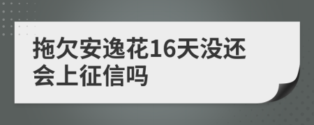 拖欠安逸花16天没还会上征信吗