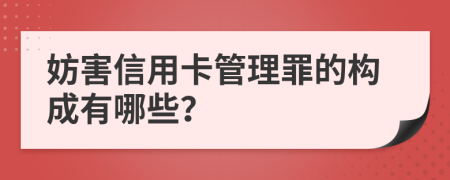 妨害信用卡管理罪的构成有哪些？