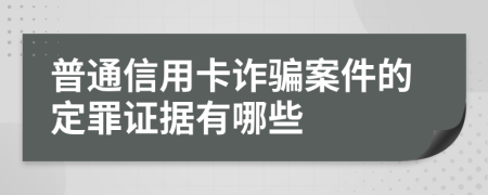 普通信用卡诈骗案件的定罪证据有哪些