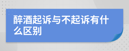 醉酒起诉与不起诉有什么区别