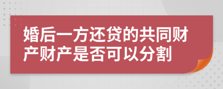 婚后一方还贷的共同财产财产是否可以分割