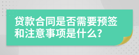 贷款合同是否需要预签和注意事项是什么？