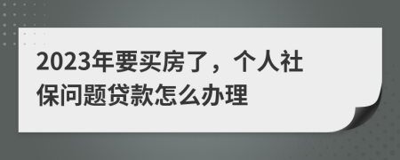 2023年要买房了，个人社保问题贷款怎么办理