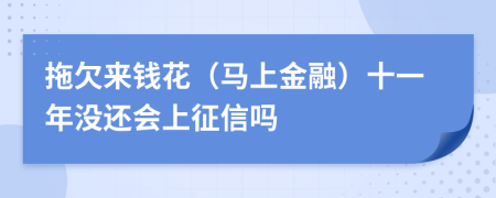 拖欠来钱花（马上金融）十一年没还会上征信吗