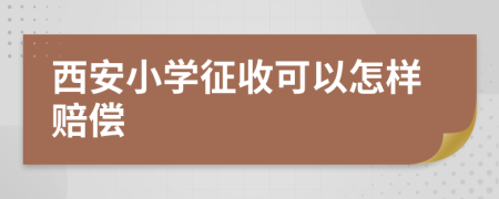 西安小学征收可以怎样赔偿