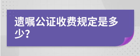 遗嘱公证收费规定是多少？