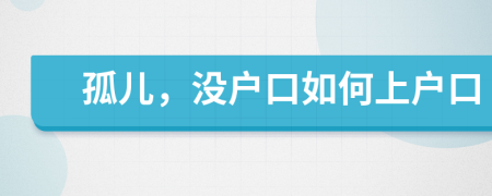 孤儿，没户口如何上户口