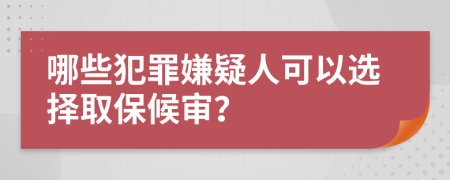 哪些犯罪嫌疑人可以选择取保候审？