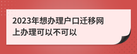 2023年想办理户口迁移网上办理可以不可以