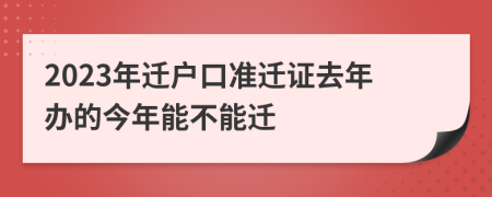 2023年迁户口准迁证去年办的今年能不能迁