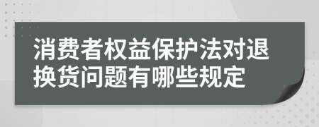 消费者权益保护法对退换货问题有哪些规定