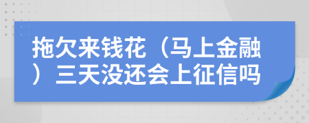拖欠来钱花（马上金融）三天没还会上征信吗