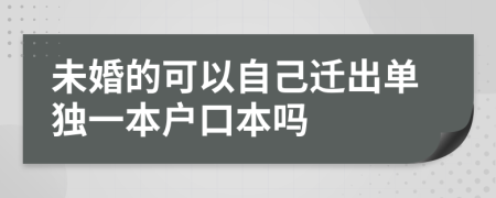 未婚的可以自己迁出单独一本户口本吗