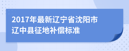 2017年最新辽宁省沈阳市辽中县征地补偿标准