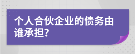 个人合伙企业的债务由谁承担？