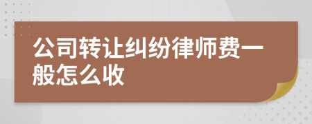 公司转让纠纷律师费一般怎么收