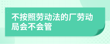 不按照劳动法的厂劳动局会不会管