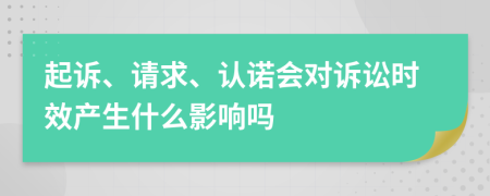 起诉、请求、认诺会对诉讼时效产生什么影响吗