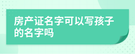 房产证名字可以写孩子的名字吗