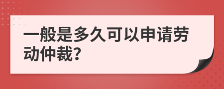 一般是多久可以申请劳动仲裁？