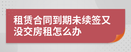 租赁合同到期未续签又没交房租怎么办