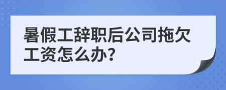 暑假工辞职后公司拖欠工资怎么办？