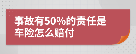 事故有50%的责任是车险怎么赔付