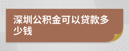 深圳公积金可以贷款多少钱