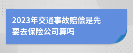 2023年交通事故赔偿是先要去保险公司算吗