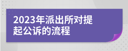 2023年派出所对提起公诉的流程