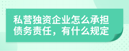 私营独资企业怎么承担债务责任，有什么规定
